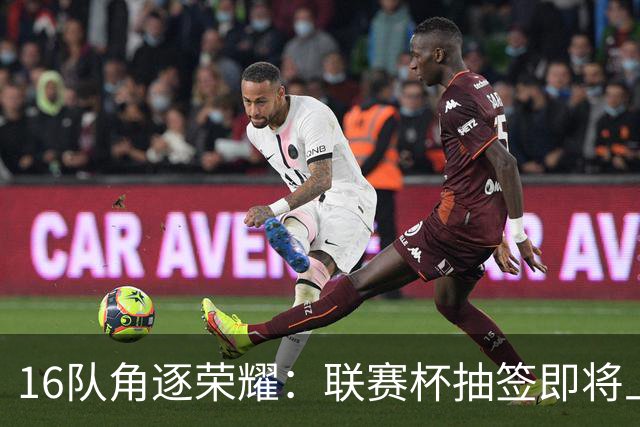 16队角逐荣耀：联赛杯抽签即将上演大戏！